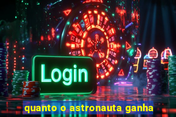 quanto o astronauta ganha